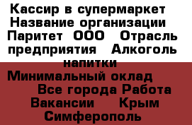 Кассир в супермаркет › Название организации ­ Паритет, ООО › Отрасль предприятия ­ Алкоголь, напитки › Минимальный оклад ­ 22 000 - Все города Работа » Вакансии   . Крым,Симферополь